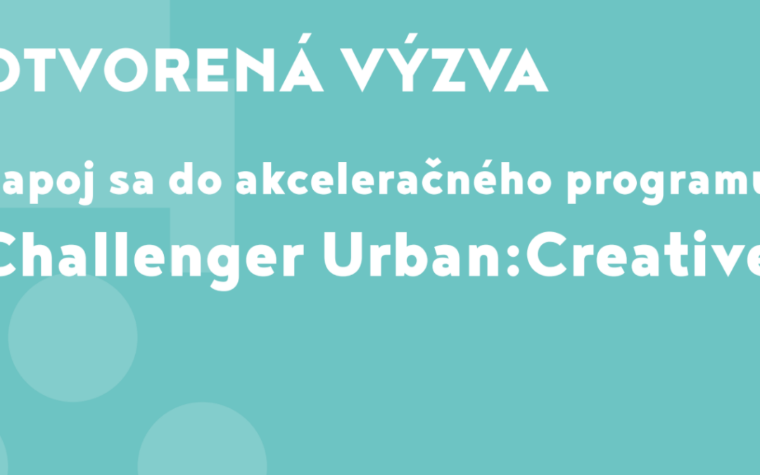 Otvorená výzva – Akceleračný program Challenger Urban:Creative